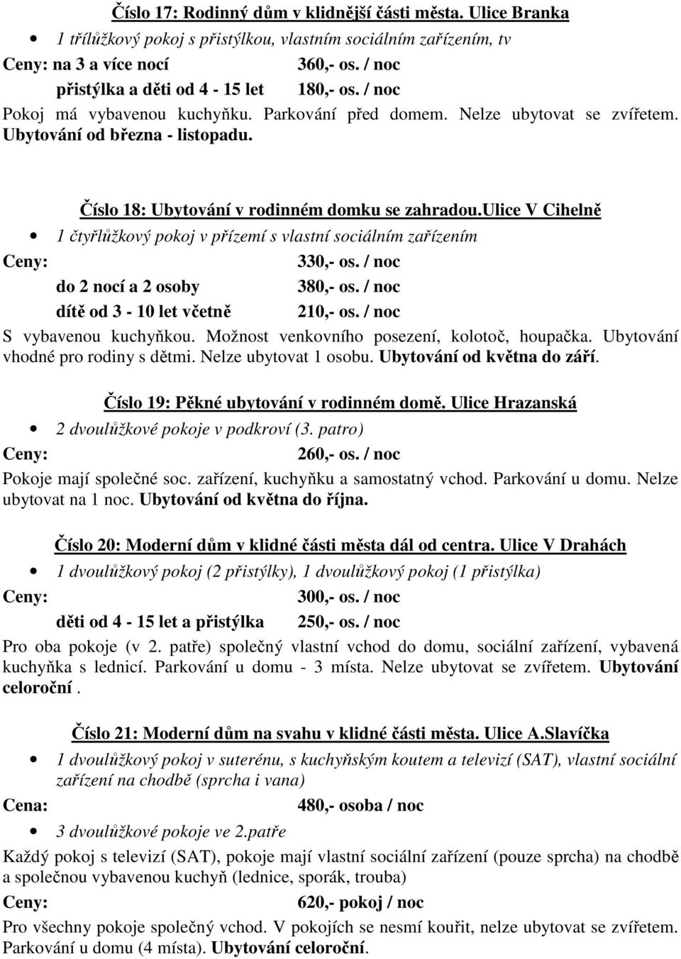 ulice V Cihelně 1 čtyřlůžkový pokoj v přízemí s vlastní sociálním zařízením 330,- os. / noc a 2 osoby 380,- os. / noc dítě od 3-10 let včetně 210,- os. / noc S vybavenou kuchyňkou.