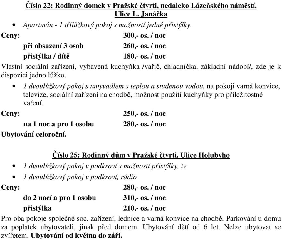 1 dvoulůžkový pokoj s umyvadlem s teplou a studenou vodou, na pokoji varná konvice, televize, sociální zařízení na chodbě, možnost použití kuchyňky pro příležitostné vaření. 250,- os.