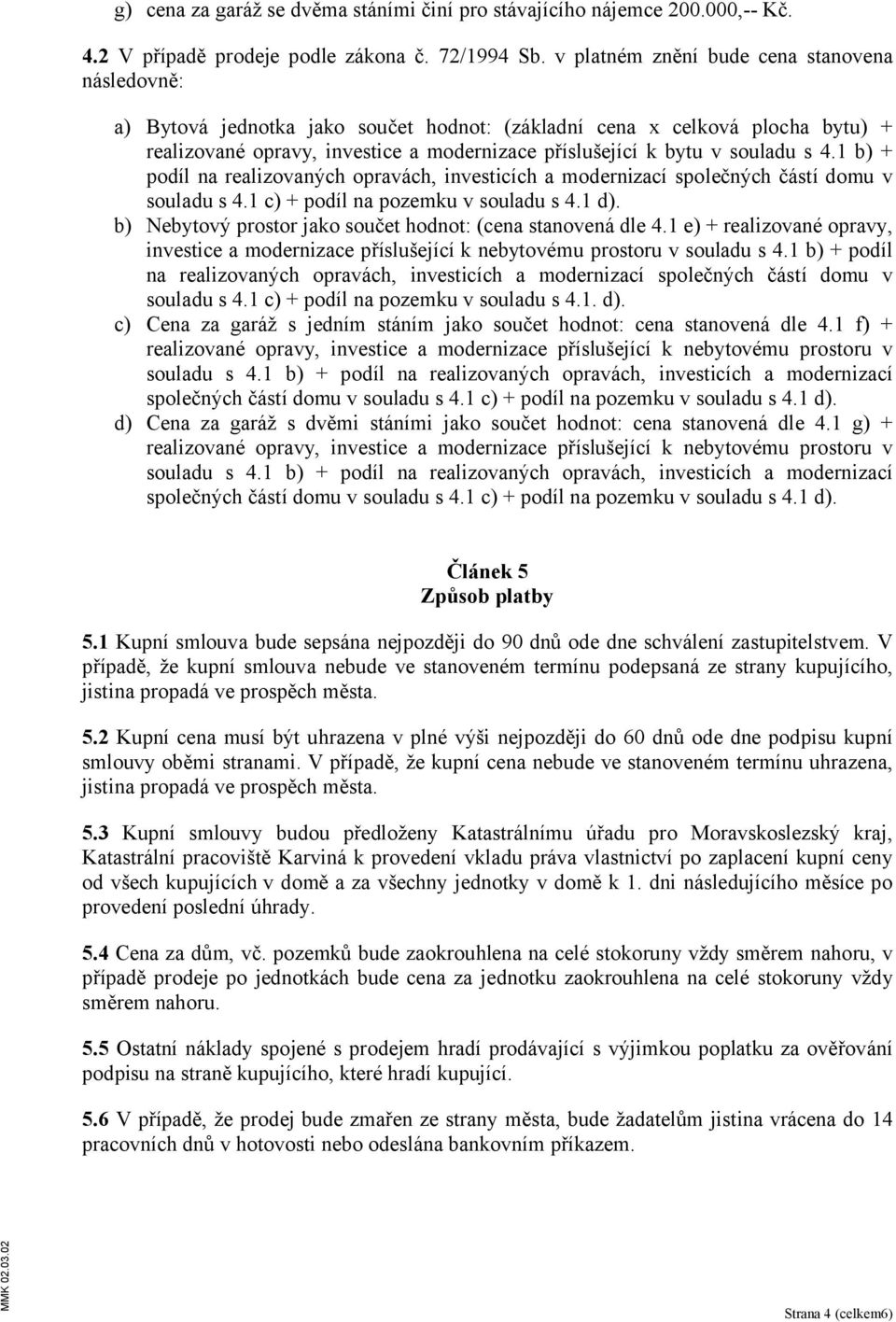 souladu s 4.1 b) + podíl na realizovaných opravách, investicích a modernizací společných částí domu v souladu s 4.1 c) + podíl na pozemku v souladu s 4.1 d).