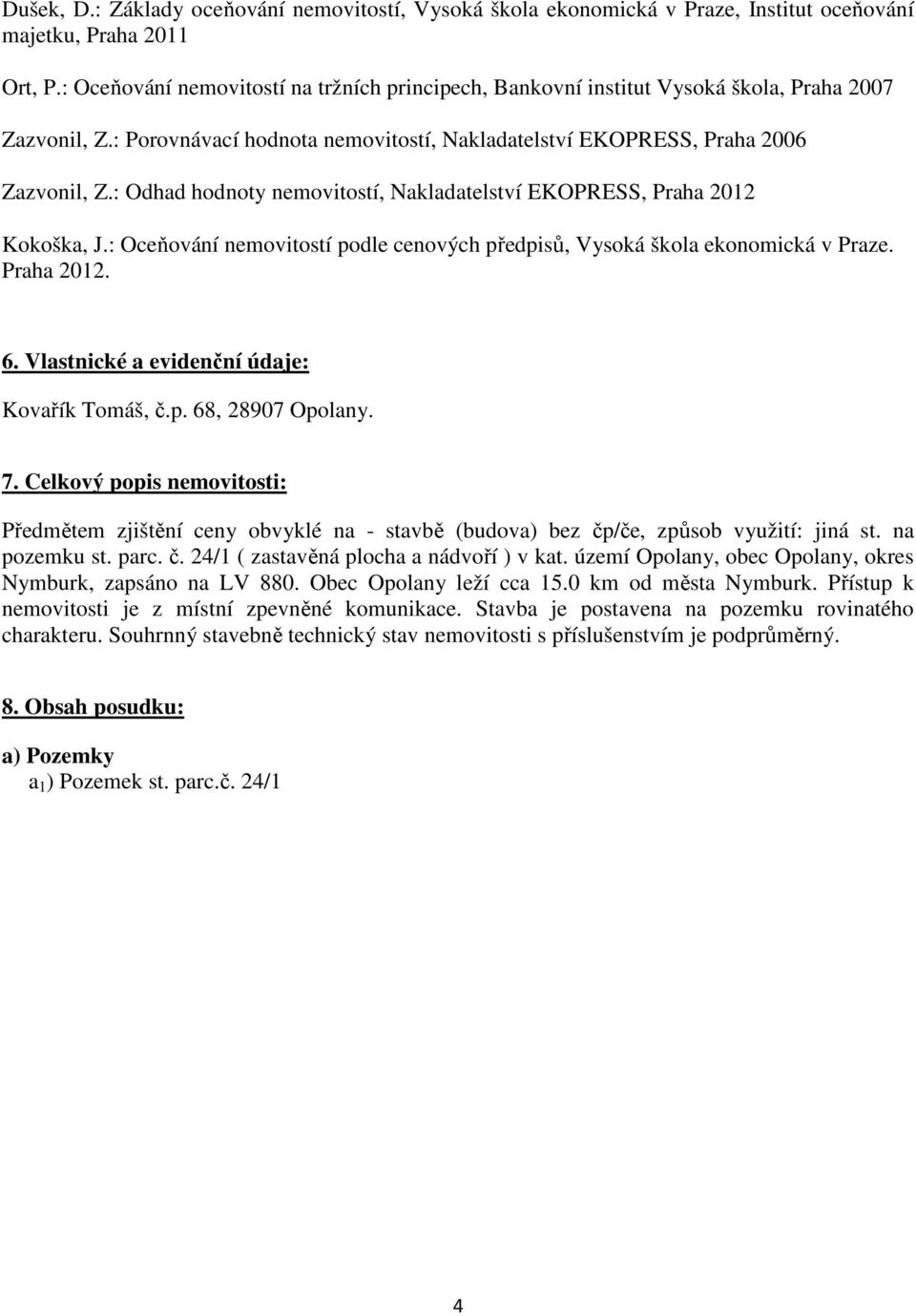 : Odhad hodnoty nemovitostí, Nakladatelství EKOPRESS, Praha 2012 Kokoška, J.: Oceňování nemovitostí podle cenových předpisů, Vysoká škola ekonomická v Praze. Praha 2012. 6.