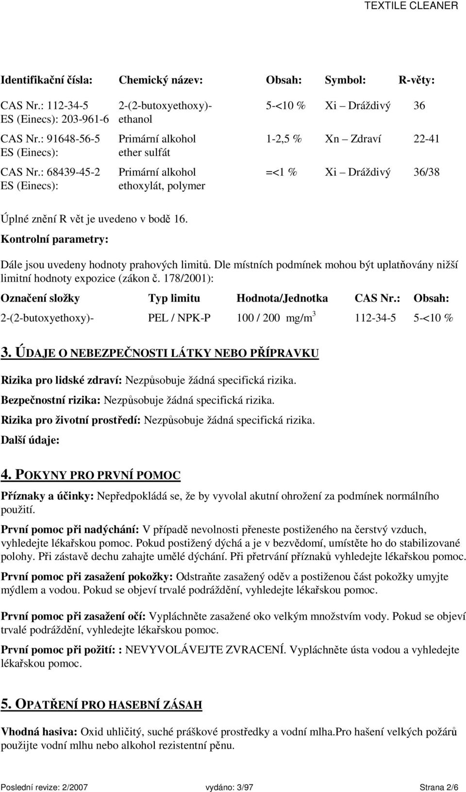 : 68439-45-2 Primární alkohol =<1 % Xi Dráždivý 36/38 ES (Einecs): ethoxylát, polymer Úplné znění R vět je uvedeno v bodě 16. Kontrolní parametry: Dále jsou uvedeny hodnoty prahových limitů.