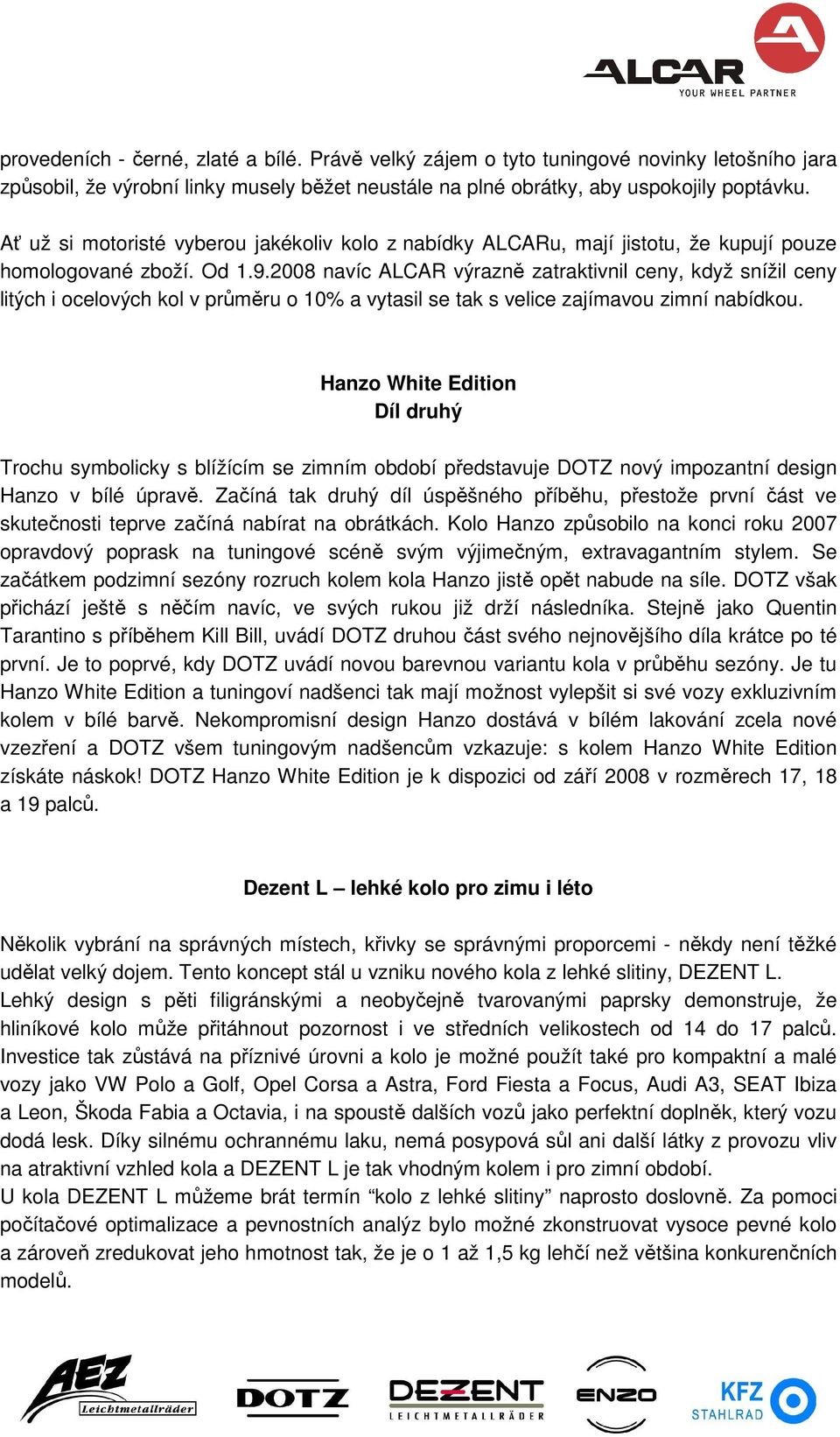 2008 navíc ALCAR výrazně zatraktivnil ceny, když snížil ceny litých i ocelových kol v průměru o 10% a vytasil se tak s velice zajímavou zimní nabídkou.