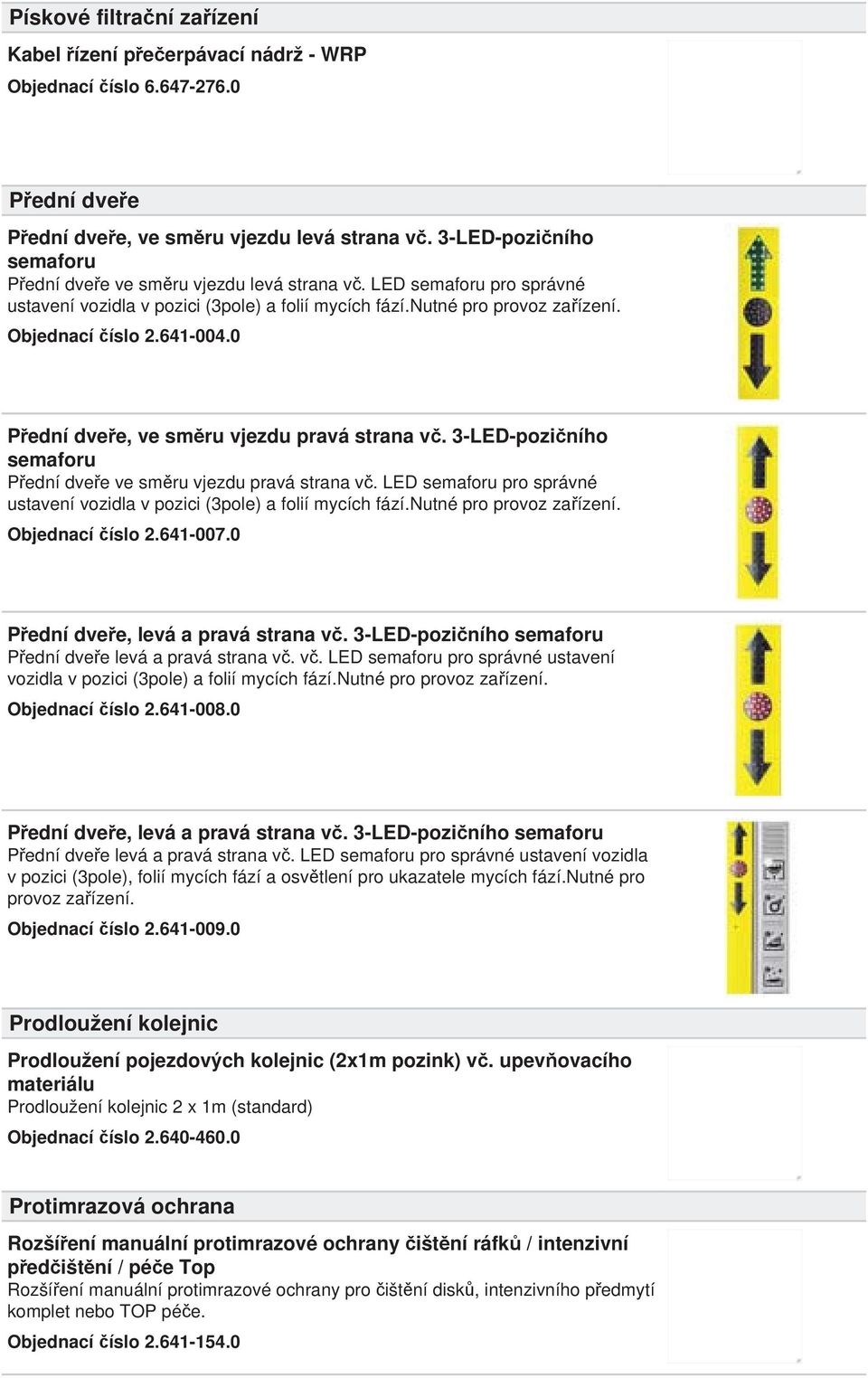 0 P ední dve e, ve sm ru vjezdu pravá strana v. 3-LED-pozi ního semaforu P ední dve e ve sm ru vjezdu pravá strana v. LED semaforu pro správné ustavení vozidla v pozici (3pole) a folií mycích fází.