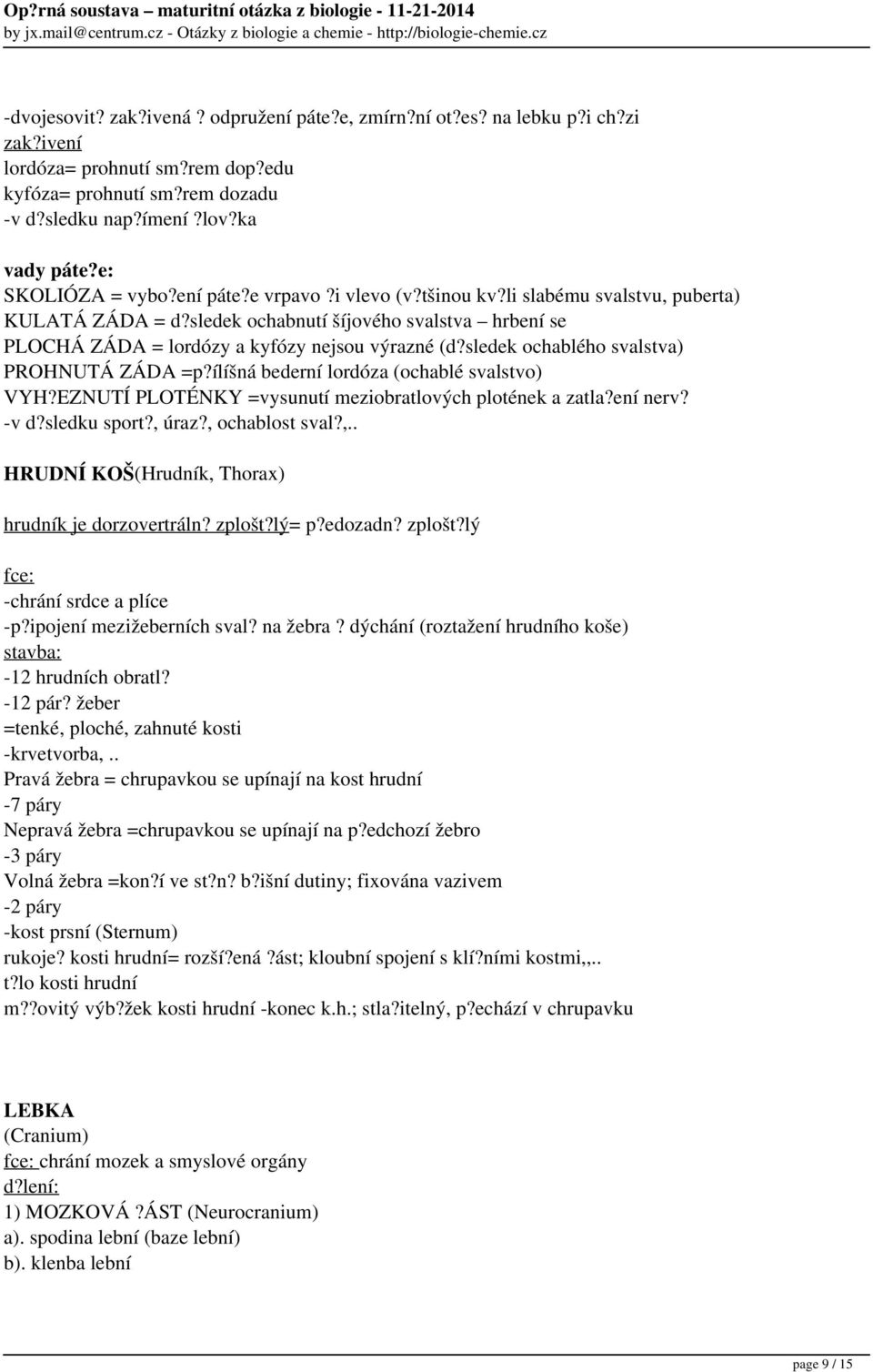 sledek ochablého svalstva) PROHNUTÁ ZÁDA =p?ílíšná bederní lordóza (ochablé svalstvo) VYH?EZNUTÍ PLOTÉNKY =vysunutí meziobratlových plotének a zatla?ení nerv? -v d?sledku sport?, úraz?