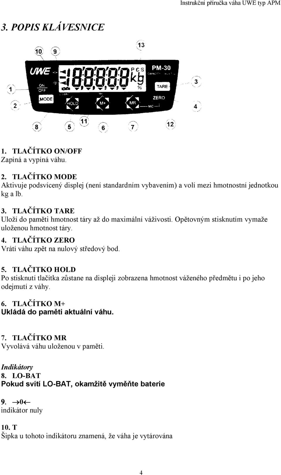 5. TLA ITKO HOLD Po stisknutí tla ítka z stane na displeji zobrazena hmotnost váženého p edm tu i po jeho odejmutí z váhy. 6. TLA ÍTKO M+ Ukládá do pam ti aktuální váhu. 7.