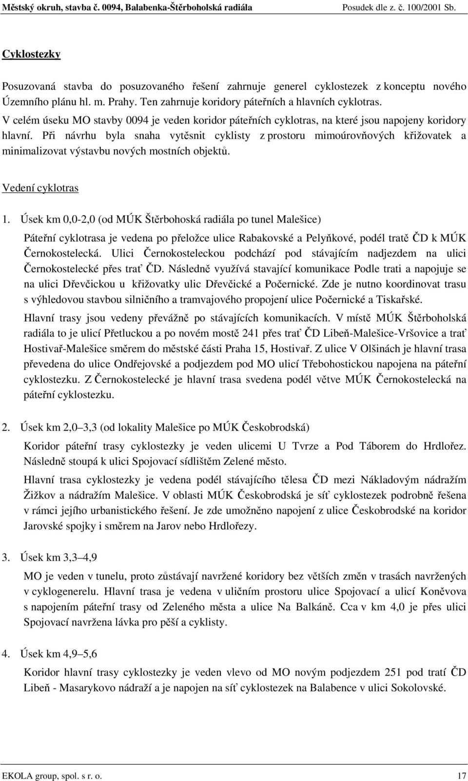 Při návrhu byla snaha vytěsnit cyklisty z prostoru mimoúrovňových křižovatek a minimalizovat výstavbu nových mostních objektů. Vedení cyklotras 1.