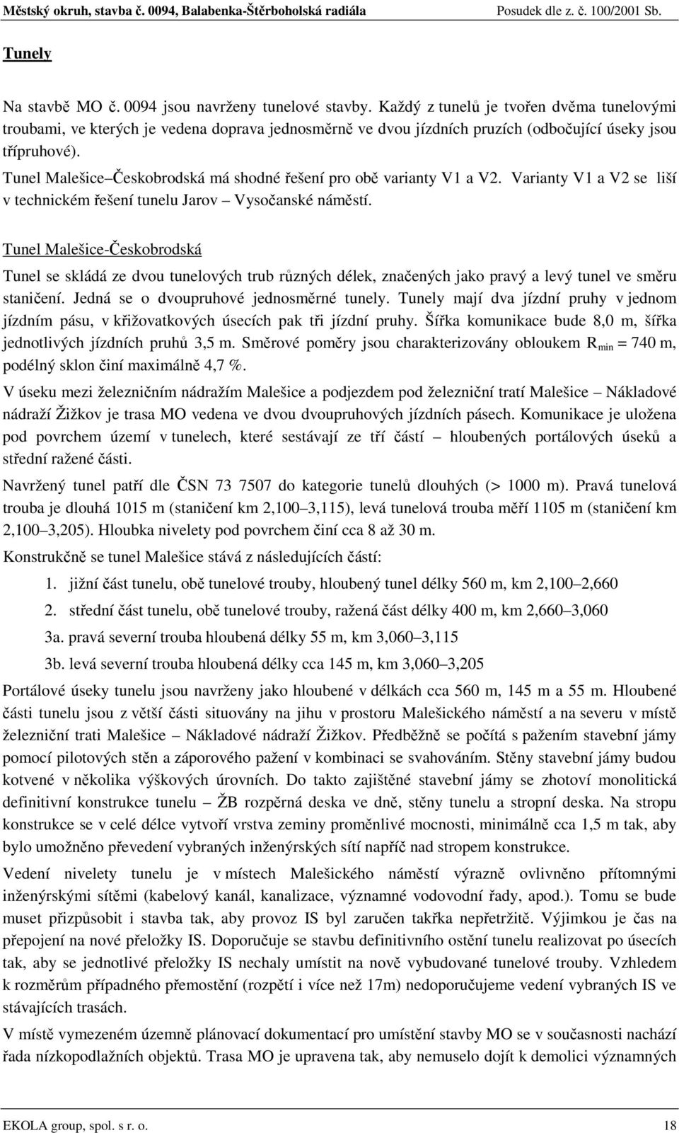 Tunel Malešice Českobrodská má shodné řešení pro obě varianty V1 a V2. Varianty V1 a V2 se liší v technickém řešení tunelu Jarov Vysočanské náměstí.