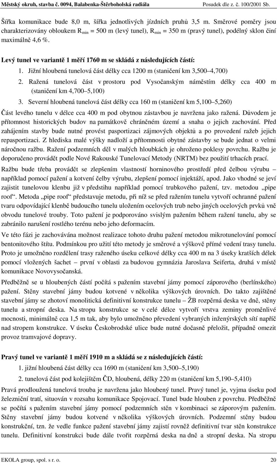 Levý tunel ve variantě 1 měří 1760 m se skládá z následujících částí: 1. Jižní hloubená tunelová část délky cca 1200 m (staničení km 3,500 4,700) 2.