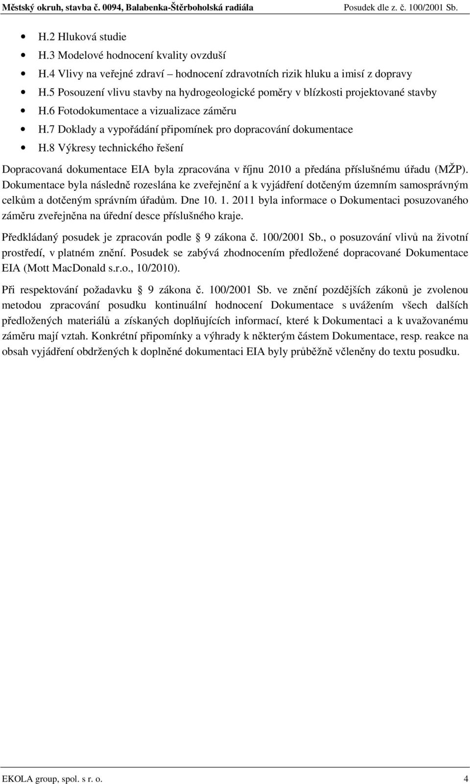 8 Výkresy technického řešení Dopracovaná dokumentace EIA byla zpracována v říjnu 2010 a předána příslušnému úřadu (MŽP).