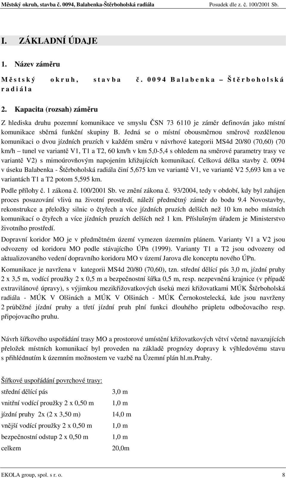 Jedná se o místní obousměrnou směrově rozdělenou komunikaci o dvou jízdních pruzích v každém směru v návrhové kategorii MS4d 20/80 (70,60) (70 km/h tunel ve variantě V1, T1 a T2, 60 km/h v km 5,0-5,4