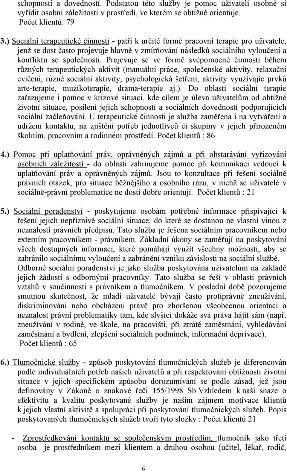 Projevuje se ve formě svépomocné činností během různých terapeutických aktivit (manuální práce, společenské aktivity, relaxační cvičení, různé sociální aktivity, psychologická šetření, aktivity