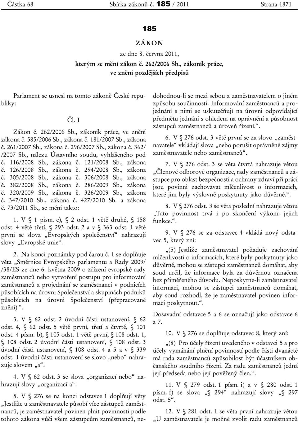 , nálezu Ústavního soudu, vyhlášeného pod č. 116/2008 Sb., zákona č. 121/2008 Sb., zákona č. 126/2008 Sb., zákona č. 294/2008 Sb., zákona č. 305/2008 Sb., zákona č. 306/2008 Sb., zákona č. 382/2008 Sb.