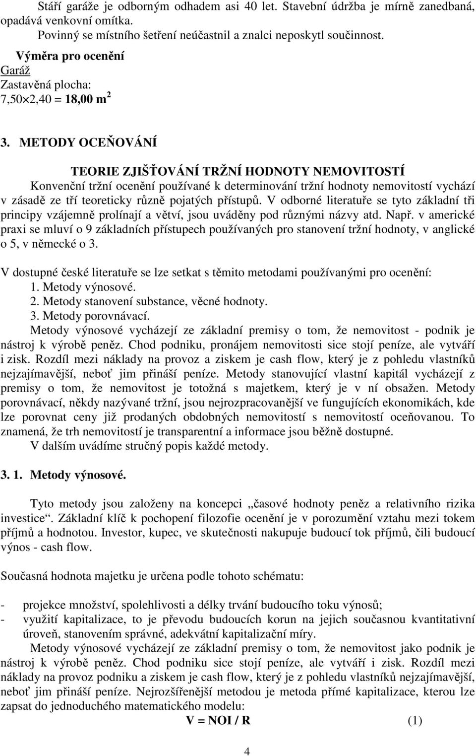 METODY OCEŇOVÁNÍ TEORIE ZJIŠŤOVÁNÍ TRŽNÍ HODNOTY NEMOVITOSTÍ Konvenční tržní ocenění používané k determinování tržní hodnoty nemovitostí vychází v zásadě ze tří teoreticky různě pojatých přístupů.