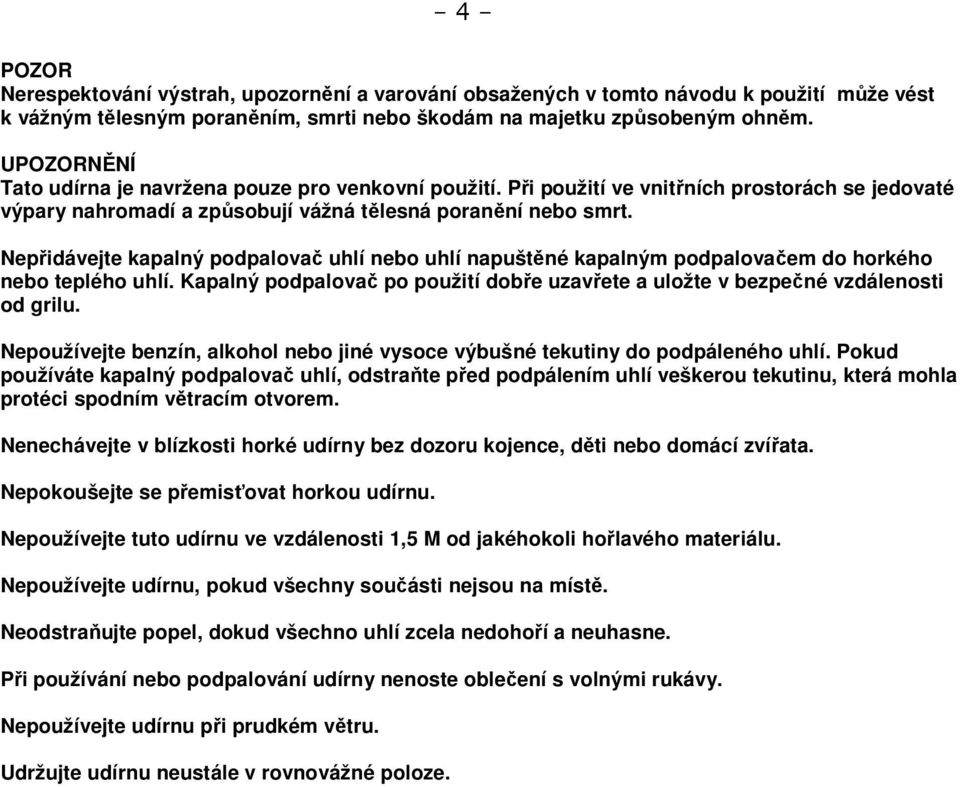 Nepřidávejte kapalný podpalovač uhlí nebo uhlí napuštěné kapalným podpalovačem do horkého nebo teplého uhlí. Kapalný podpalovač po použití dobře uzavřete a uložte v bezpečné vzdálenosti od grilu.