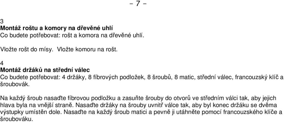 Na každý šroub nasaďte fíbrovou podložku a zasuňte šrouby do otvorů ve středním válci tak, aby jejich hlava byla na vnější straně.