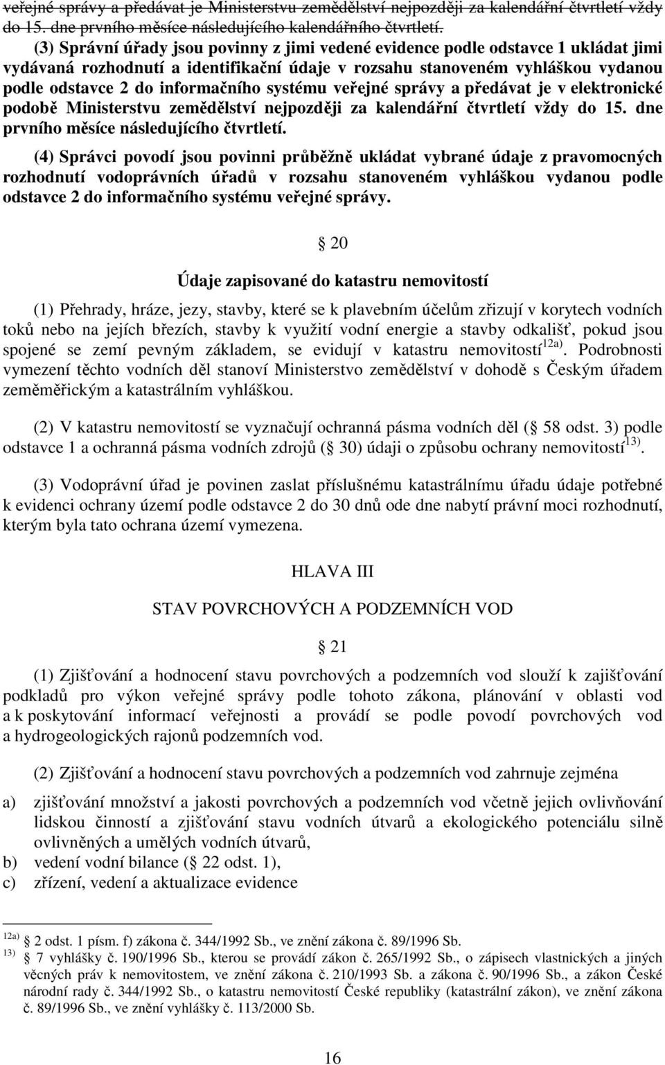 systému veřejné správy a předávat je v elektronické podobě Ministerstvu zemědělství nejpozději za kalendářní čtvrtletí vždy do 15. dne prvního měsíce následujícího čtvrtletí.