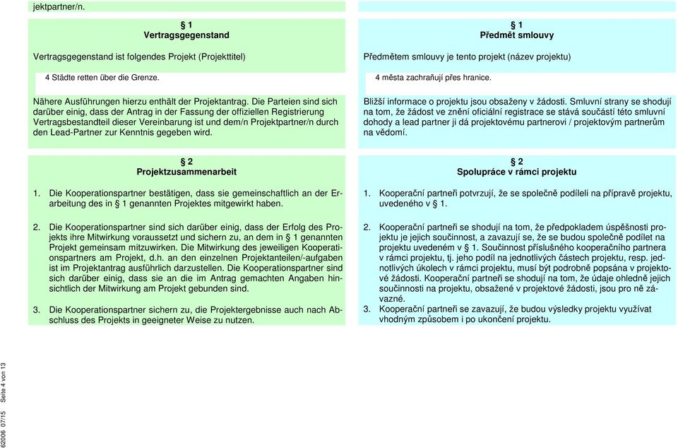 Die Parteien sind sich darüber einig, dass der Antrag in der Fassung der offiziellen Registrierung Vertragsbestandteil dieser Vereinbarung ist und dem/n Projektpartner/n durch den Lead-Partner zur