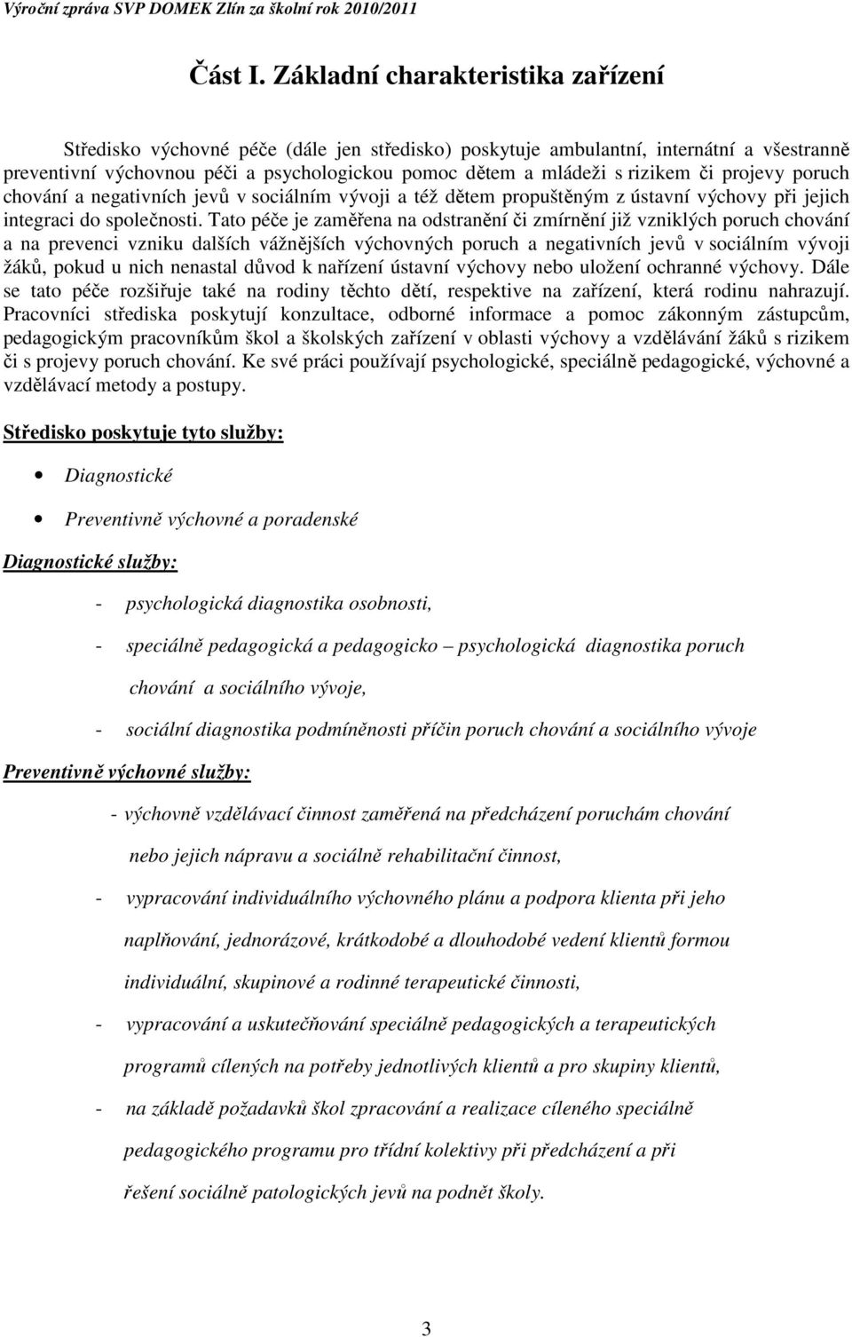 rizikem či projevy poruch chování a negativních jevů v sociálním vývoji a též dětem propuštěným z ústavní výchovy při jejich integraci do společnosti.