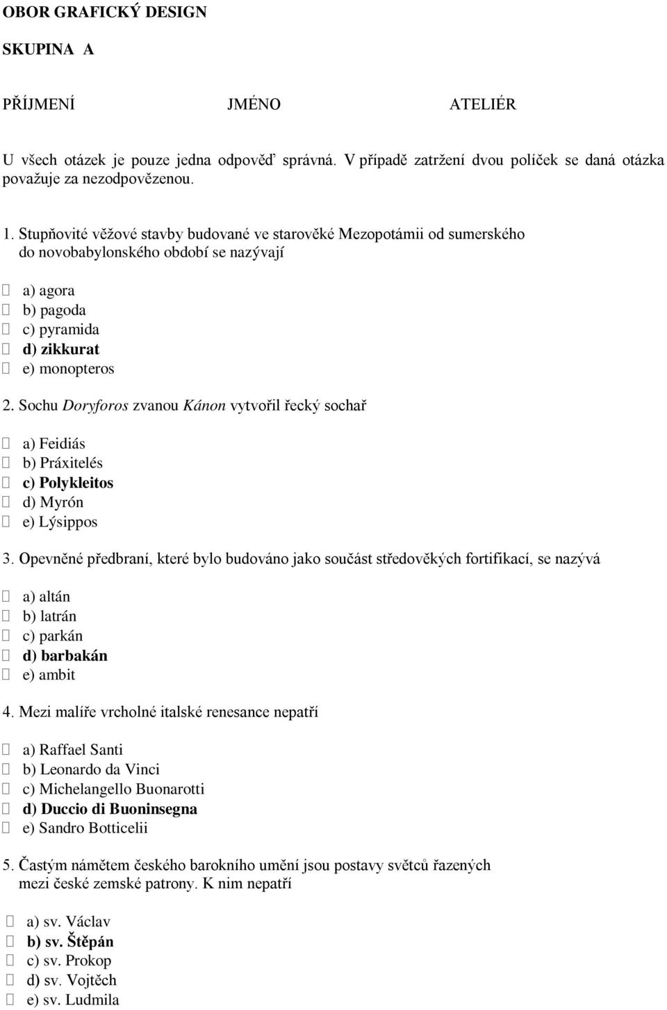 Sochu Doryforos zvanou Kánon vytvořil řecký sochař a) Feidiás b) Práxitelés c) Polykleitos d) Myrón e) Lýsippos 3.