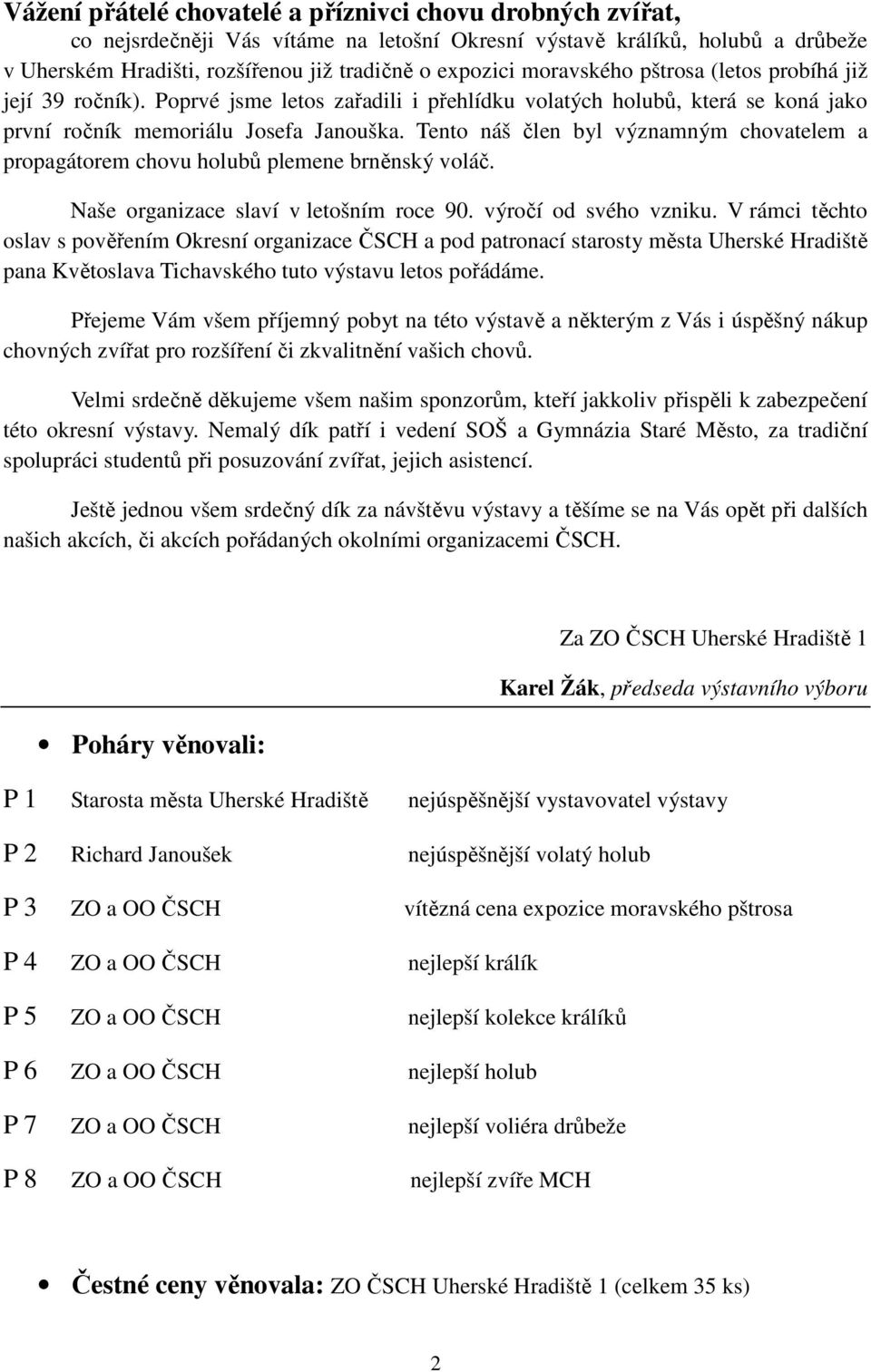 Tento náš člen byl významným chovatelem a propagátorem chovu holubů plemene brněnský voláč. Naše organizace slaví v letošním roce 90. výročí od svého vzniku.