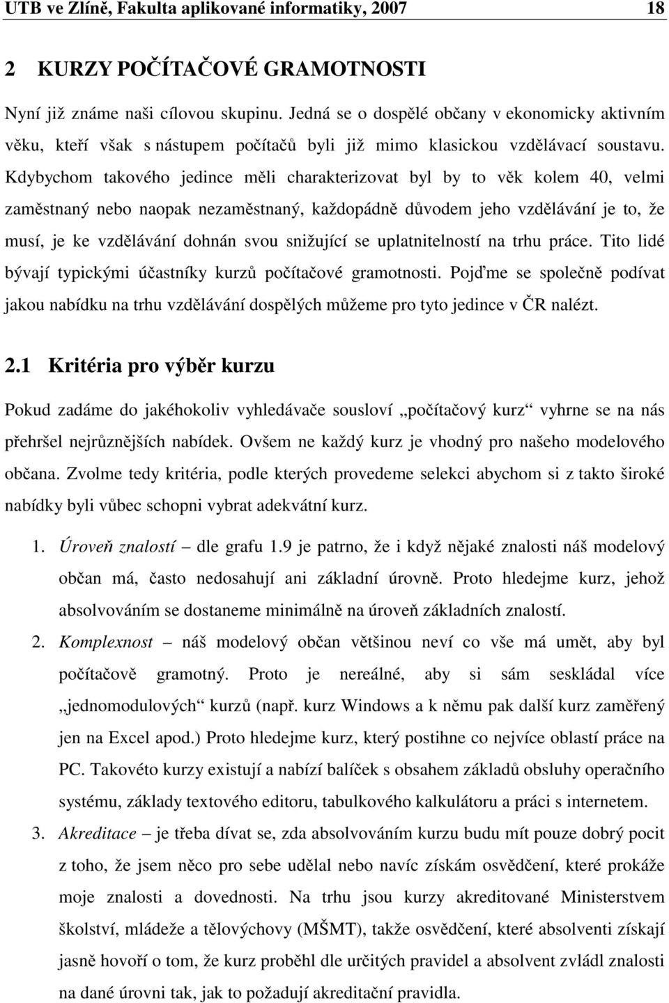 Kdybychom takového jedince měli charakterizovat byl by to věk kolem 40, velmi zaměstnaný nebo naopak nezaměstnaný, každopádně důvodem jeho vzdělávání je to, že musí, je ke vzdělávání dohnán svou