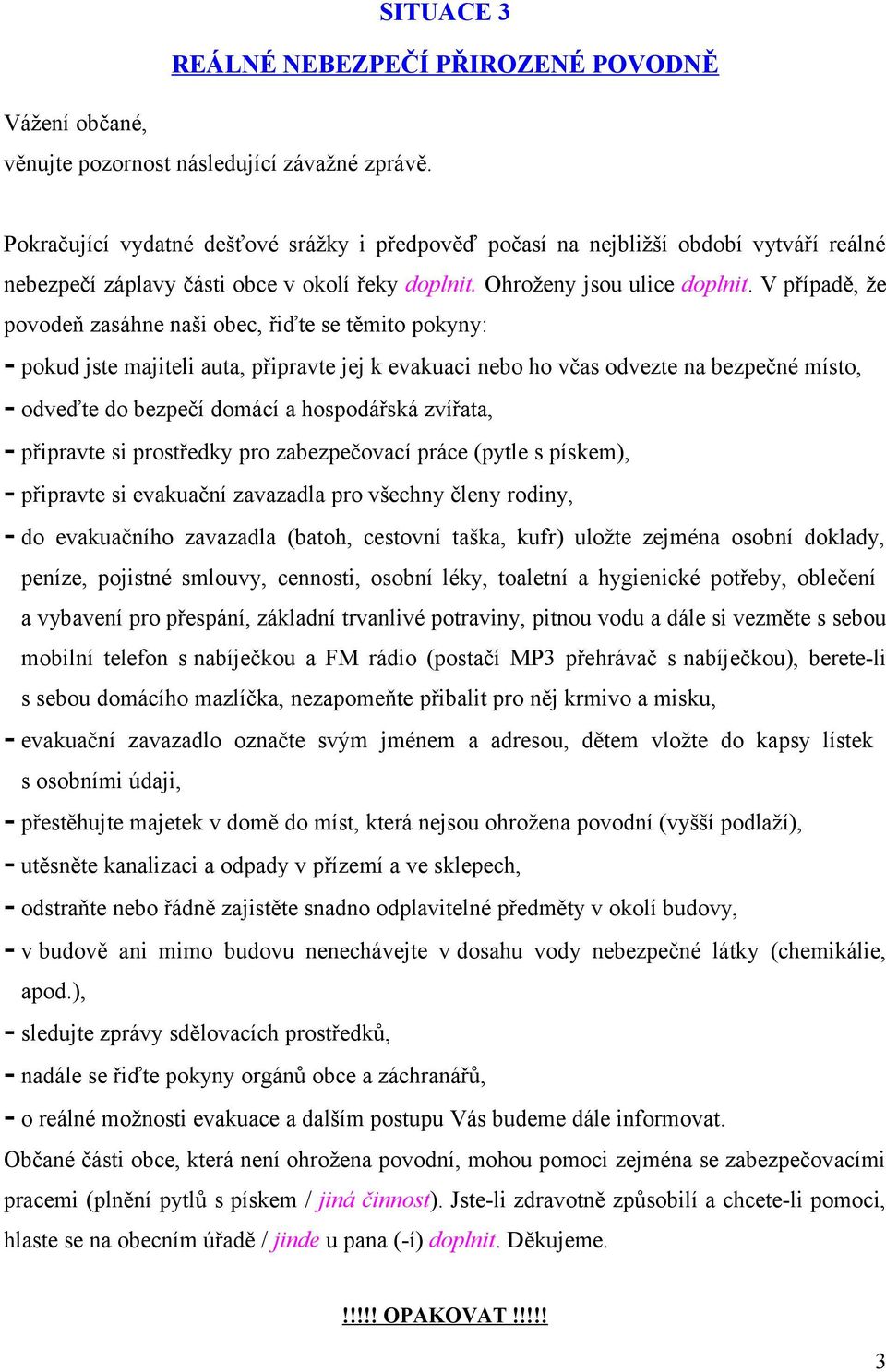 V případě, že pvdeň zasáhne naši bec, řiďte se těmit pkyny: - pkud jste majiteli auta, připravte jej k evakuaci neb h včas dvezte na bezpečné míst, - dveďte d bezpečí dmácí a hspdářská zvířata, -