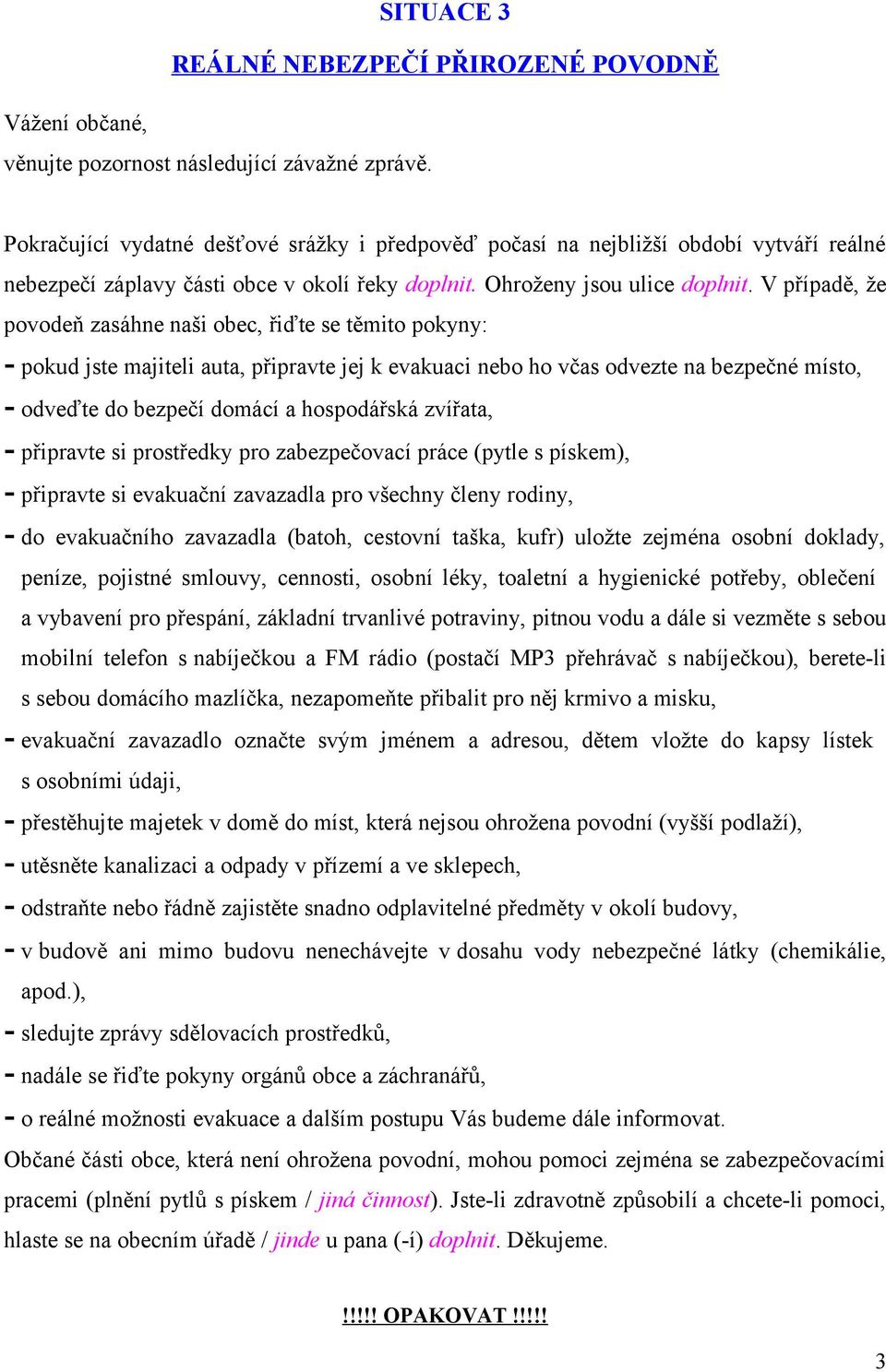 V případě, že pvdeň zasáhne naši bec, řiďte se těmit pkyny: - pkud jste majiteli auta, připravte jej k evakuaci neb h včas dvezte na bezpečné míst, - dveďte d bezpečí dmácí a hspdářská zvířata, -