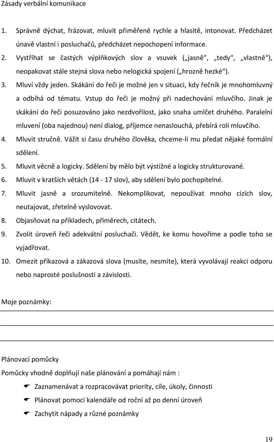 Skákání do řeči je možné jen v situaci, kdy řečník je mnohomluvný a odbíhá od tématu. Vstup do řeči je možný při nadechování mluvčího.