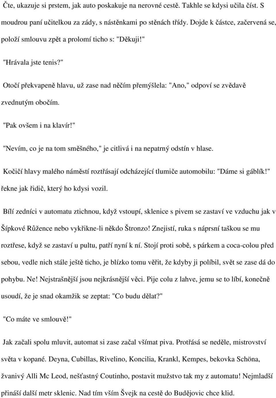 "Pak ovšem i na klavír!" "Nevím, co je na tom směšného," je citlivá i na nepatrný odstín v hlase. Kočičí hlavy malého náměstí roztřásají odcházející tlumiče automobilu: "Dáme si gáblík!