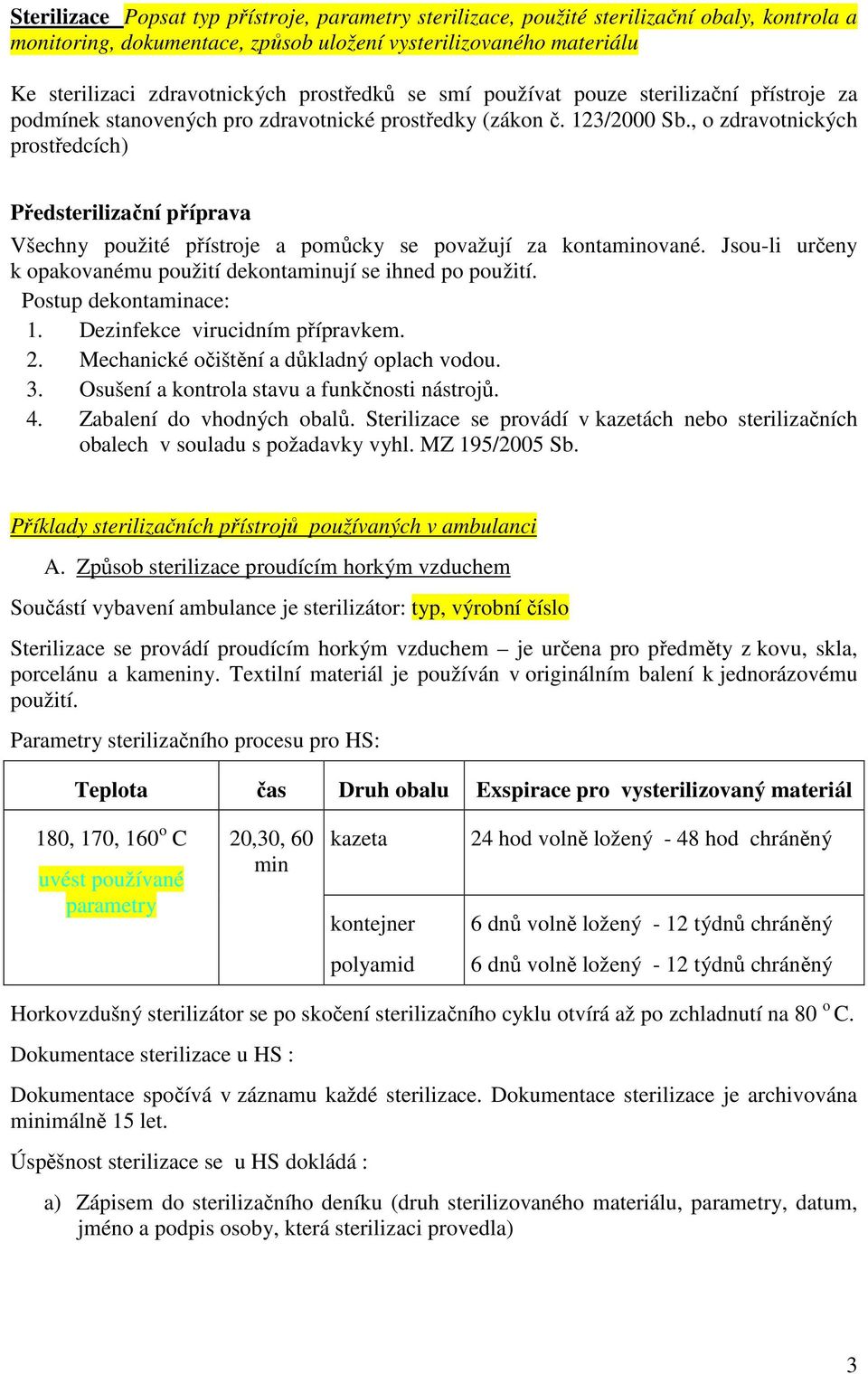 , o zdravotnických prostředcích) Předsterilizační příprava Všechny použité přístroje a pomůcky se považují za kontaminované. Jsou-li určeny k opakovanému použití dekontaminují se ihned po použití.