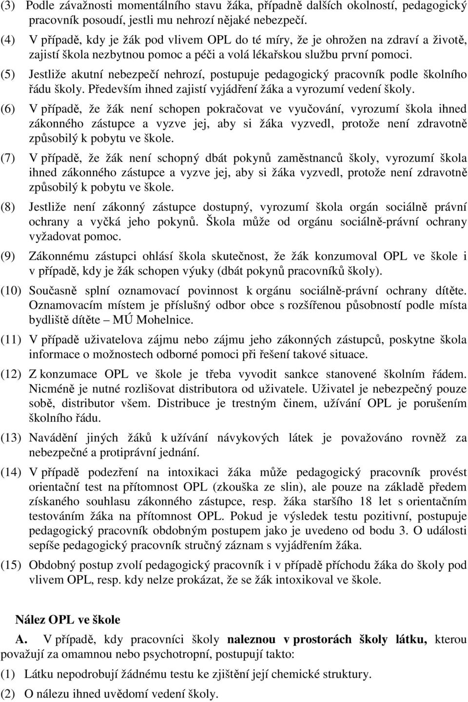 (5) Jestliže akutní nebezpečí nehrozí, postupuje pedagogický pracovník podle školního řádu školy. Především ihned zajistí vyjádření žáka a vyrozumí vedení školy.