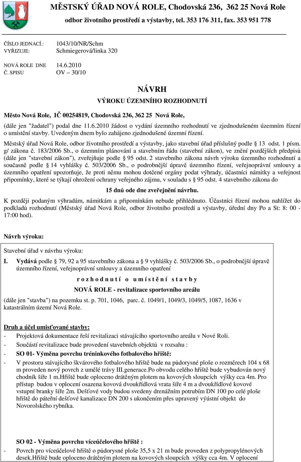 SPISU OV 30/10 NÁVRH VÝROKU ÚZEMNÍHO ROZHODNUTÍ Město Nová Role, IČ 00254819, Chodovská 236, 362 25 Nová Role, (dále jen "žadatel") podal dne 11.6.2010 žádost o vydání územního rozhodnutí ve zjednodušeném územním řízení o umístění stavby.