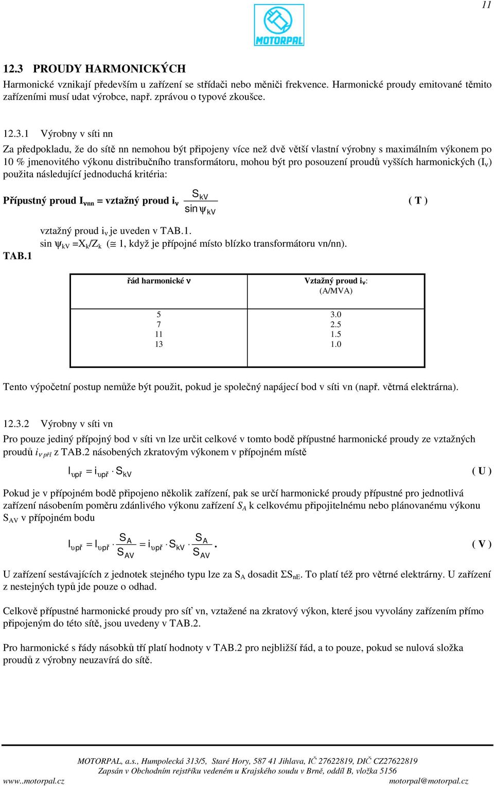 pro posouzení proudů vyšších harmonických (I ν ) použita následující jednoduchá kritéria: Přípustný proud I νnn = vztažný proud i ν SkV sinψ kv ( T ) TAB.1 