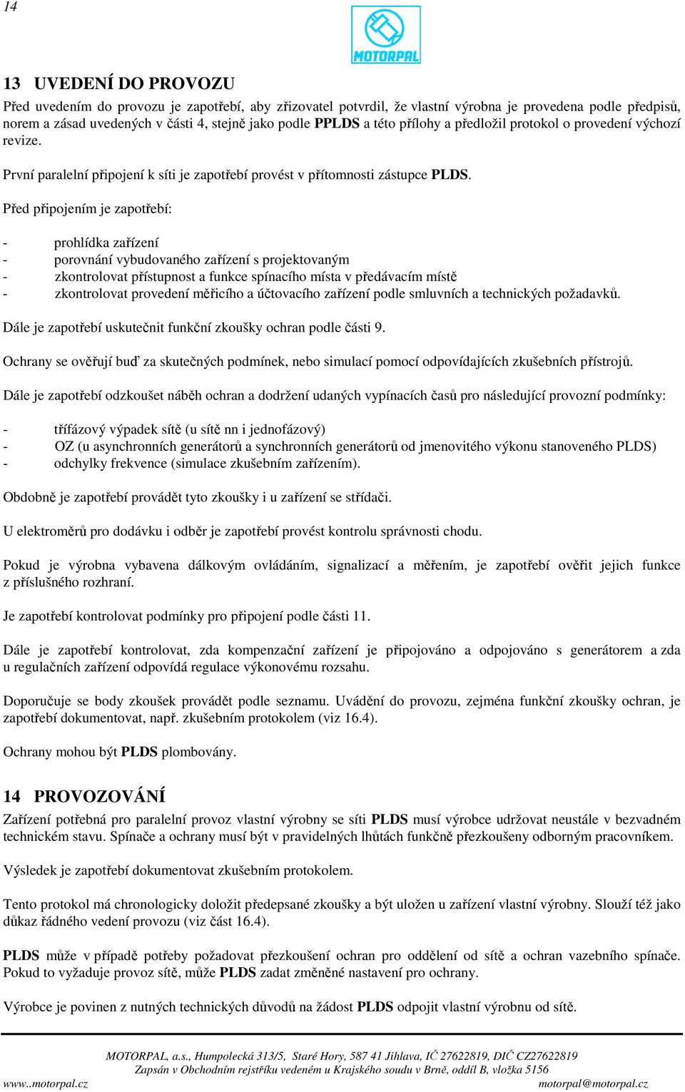 Před připojením je zapotřebí: - prohlídka zařízení - porovnání vybudovaného zařízení s projektovaným - zkontrolovat přístupnost a funkce spínacího místa v předávacím místě - zkontrolovat provedení