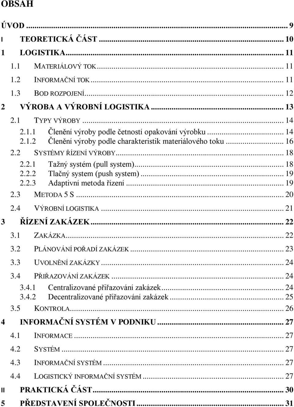 .. 19 2.3 METODA 5 S... 20 2.4 VÝROBNÍ LOGISTIKA... 21 3 ŘÍZENÍ ZAKÁZEK... 22 3.1 ZAKÁZKA... 22 3.2 PLÁNOVÁNÍ POŘADÍ ZAKÁZEK... 23 3.3 UVOLNĚNÍ ZAKÁZKY... 24 3.4 PŘIŘAZOVÁNÍ ZAKÁZEK... 24 3.4.1 Centralizované přiřazování zakázek.