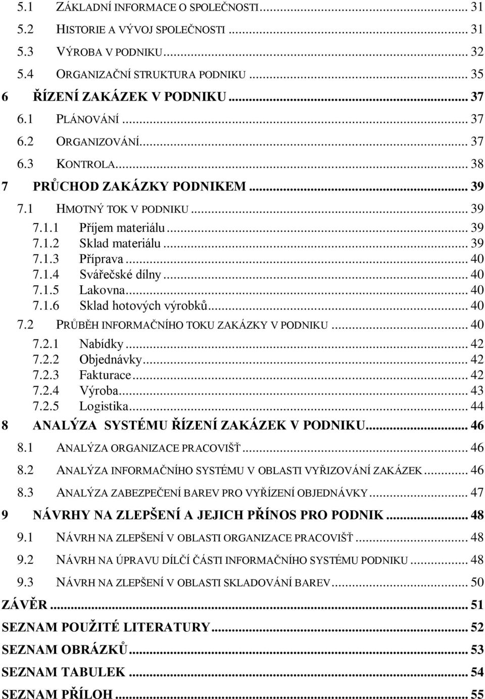 .. 40 7.1.5 Lakovna... 40 7.1.6 Sklad hotových výrobků... 40 7.2 PRŮBĚH INFORMAČNÍHO TOKU ZAKÁZKY V PODNIKU... 40 7.2.1 Nabídky... 42 7.2.2 Objednávky... 42 7.2.3 Fakturace... 42 7.2.4 Výroba... 43 7.