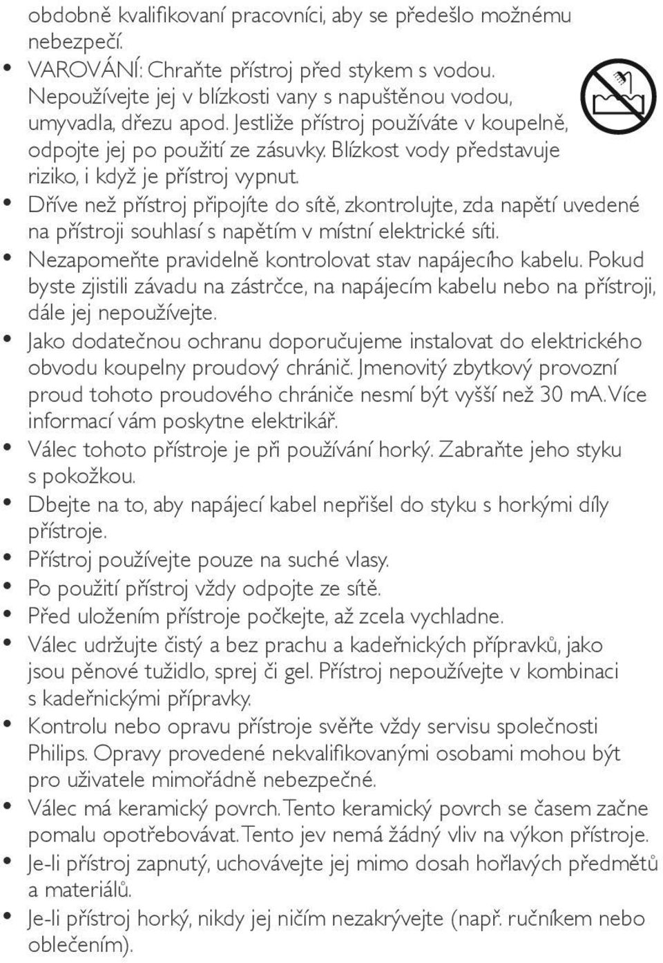 Dříve než přístroj připojíte do sítě, zkontrolujte, zda napětí uvedené na přístroji souhlasí s napětím v místní elektrické síti. Nezapomeňte pravidelně kontrolovat stav napájecího kabelu.