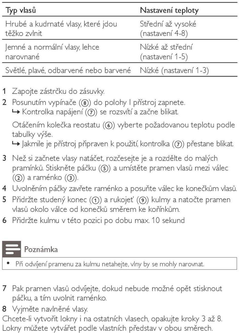 Otáčením kolečka reostatu ( ) vyberte požadovanou teplotu podle tabulky výše.»» Jakmile je přístroj připraven k použití, kontrolka ( ) přestane blikat.