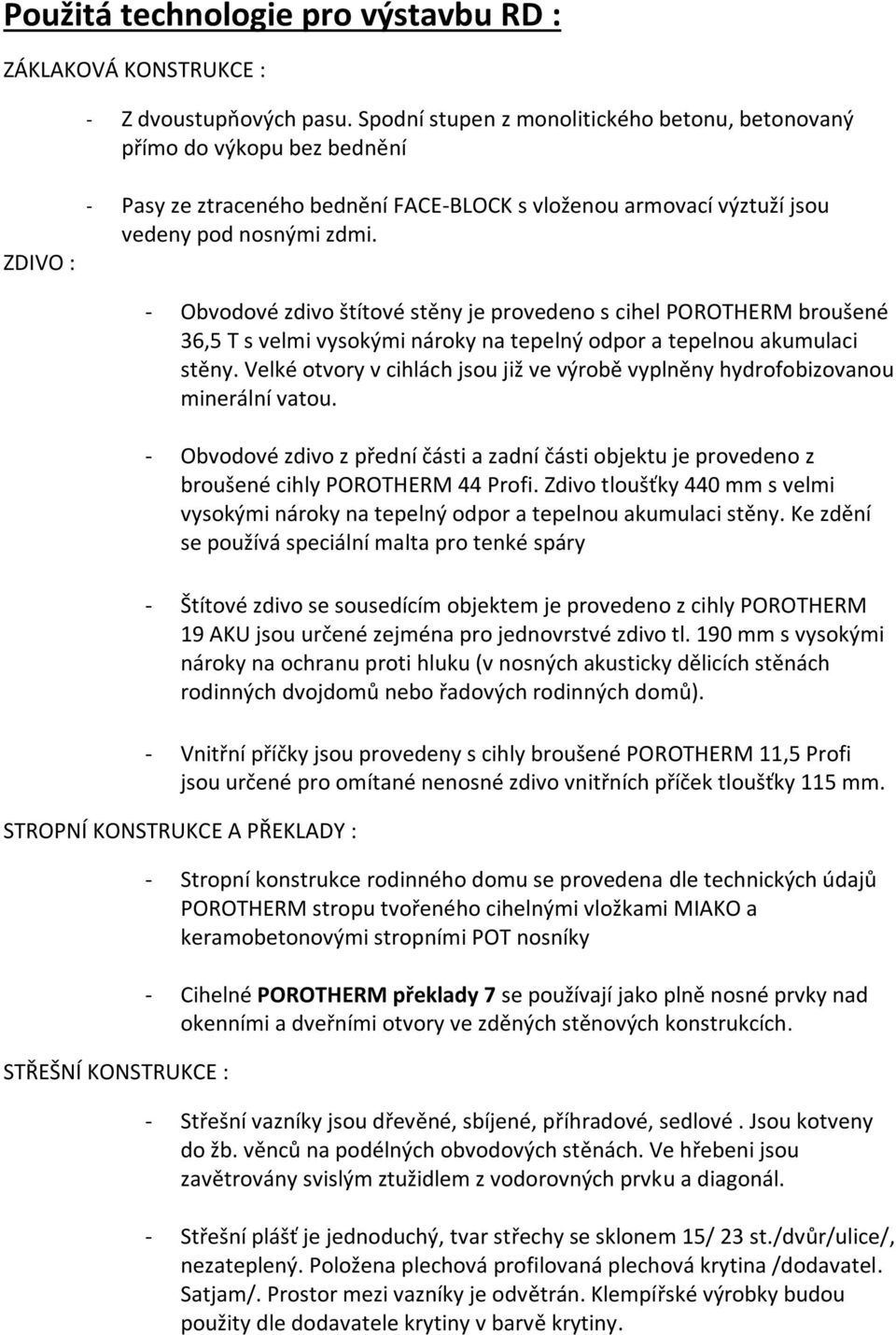 - Obvodové zdivo štítové stěny je provedeno s cihel POROTHERM broušené 36,5 T s velmi vysokými nároky na tepelný odpor a tepelnou akumulaci stěny.
