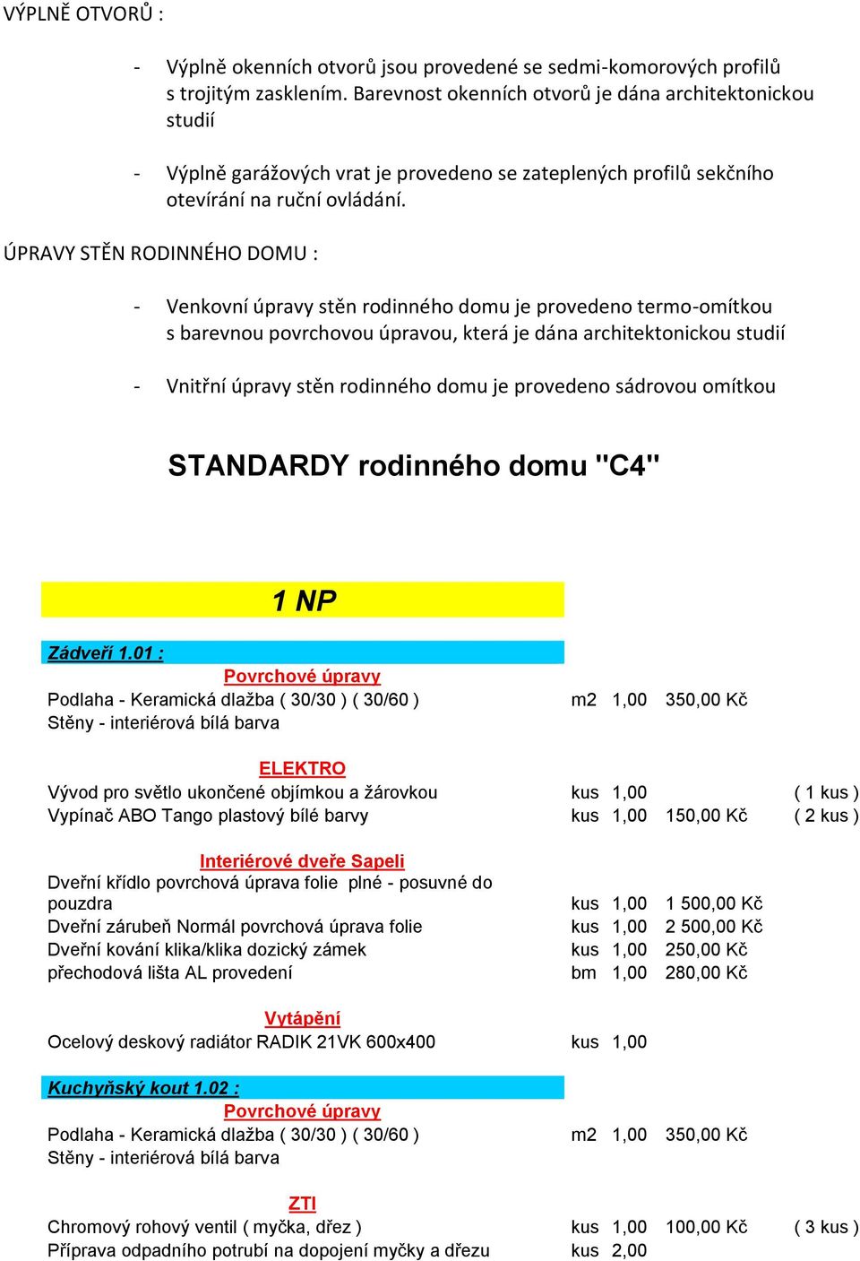 ÚPRAVY STĚN RODINNÉHO DOMU : - Venkovní úpravy stěn rodinného domu je provedeno termo-omítkou s barevnou povrchovou úpravou, která je dána architektonickou studií - Vnitřní úpravy stěn rodinného domu