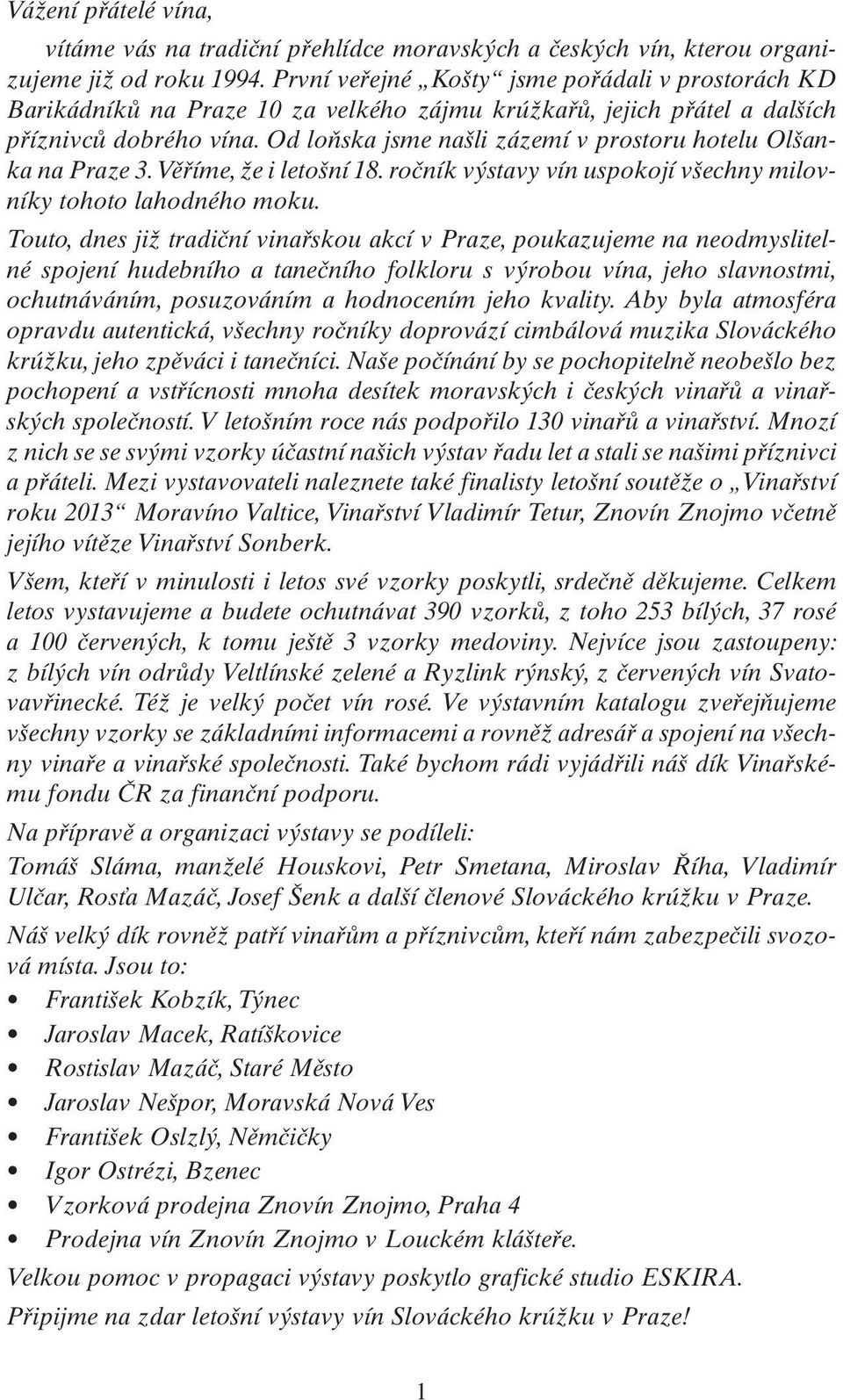 Od loňska jsme našli zázemí v prostoru hotelu Olšanka na Praze 3. Věříme, že i letošní 18. ročník výstavy vín uspokojí všechny milovníky tohoto lahodného moku.