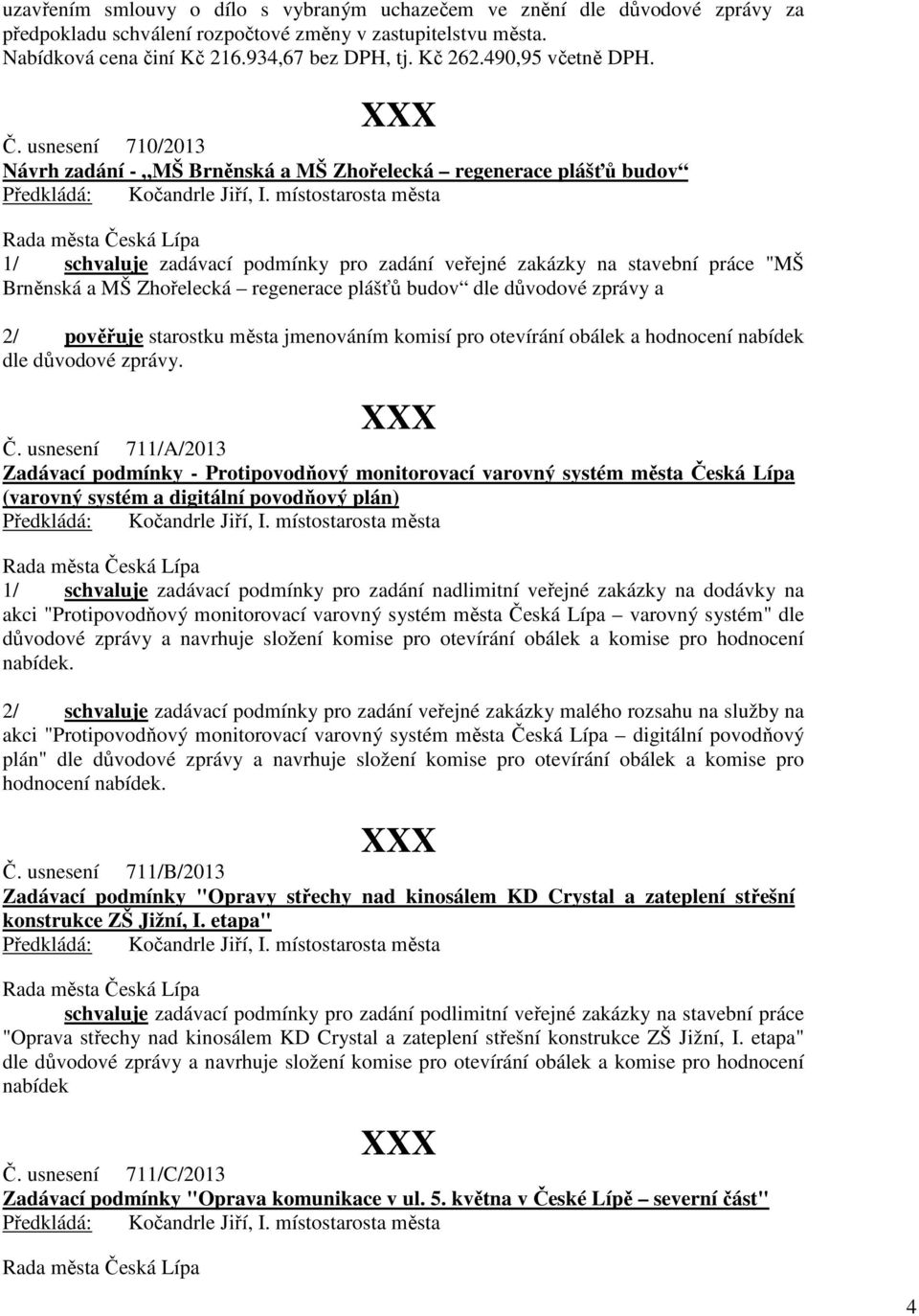 usnesení 710/2013 Návrh zadání - MŠ Brněnská a MŠ Zhořelecká regenerace plášťů budov 1/ schvaluje zadávací podmínky pro zadání veřejné zakázky na stavební práce "MŠ Brněnská a MŠ Zhořelecká