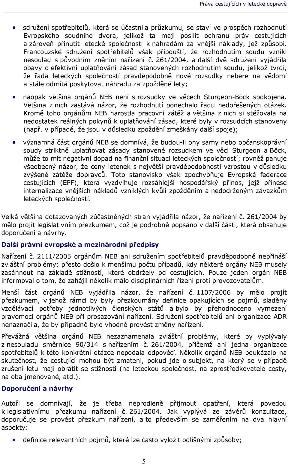 261/2004, a další dvě sdružení vyjádřila obavy o efektivní uplatňování zásad stanovených rozhodnutím soudu, jelikož tvrdí, že řada leteckých společností pravděpodobně nové rozsudky nebere na vědomí a