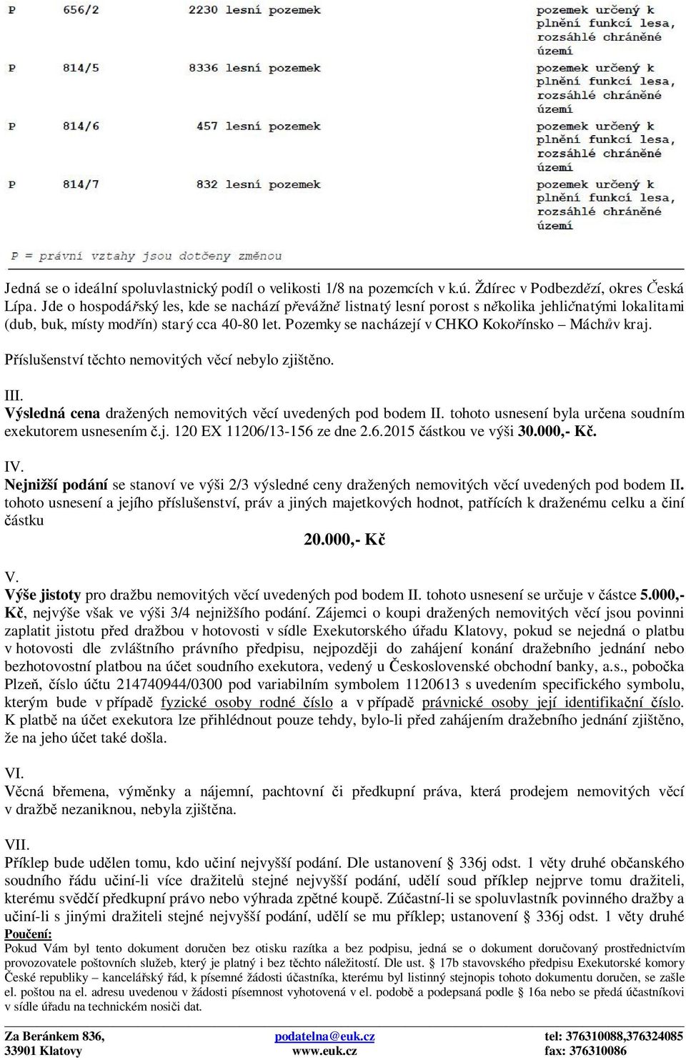 Pozemky se nacházejí v CHKO Kokořínsko Máchův kraj. Příslušenství těchto nemovitých věcí nebylo zjištěno. III. Výsledná cena dražených nemovitých věcí uvedených pod bodem II.