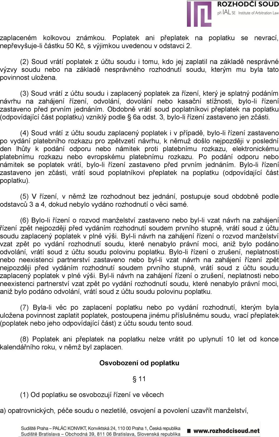 (3) Soud vrátí z účtu soudu i zaplacený poplatek za řízení, který je splatný podáním návrhu na zahájení řízení, odvolání, dovolání nebo kasační stížnosti, bylo-li řízení zastaveno před prvním