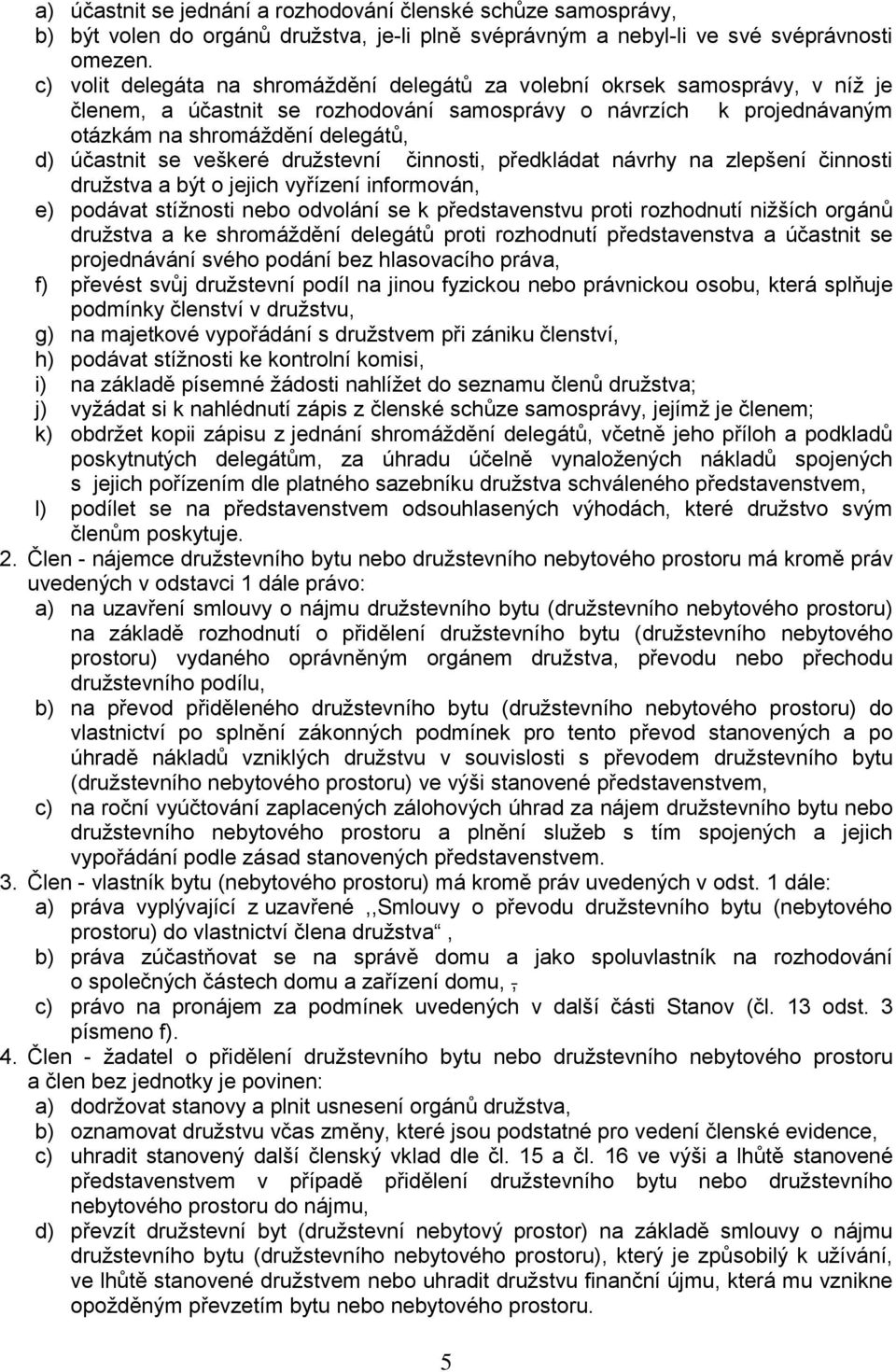 se veškeré družstevní činnosti, předkládat návrhy na zlepšení činnosti družstva a být o jejich vyřízení informován, e) podávat stížnosti nebo odvolání se k představenstvu proti rozhodnutí nižších