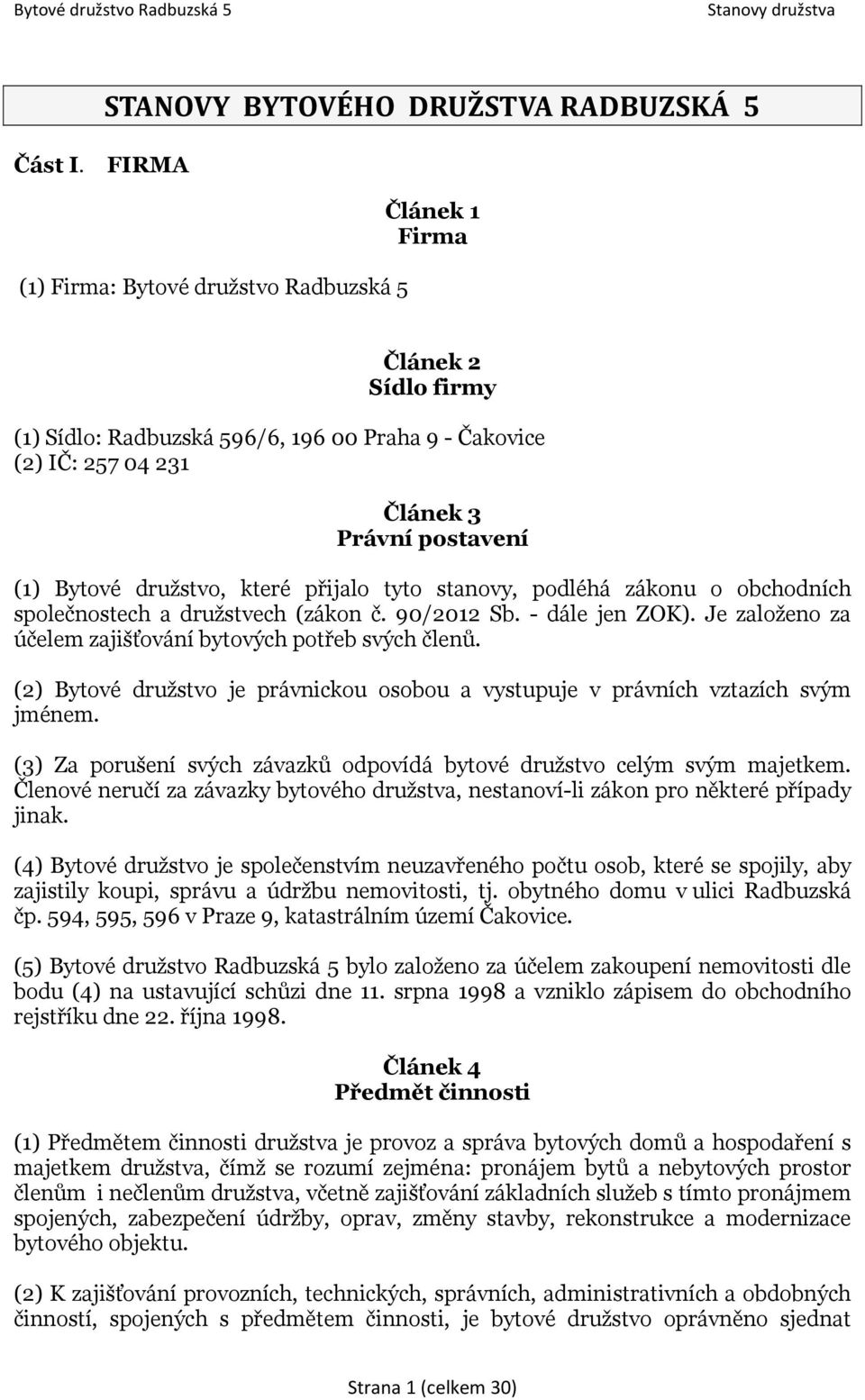 družstvo, které přijalo tyto stanovy, podléhá zákonu o obchodních společnostech a družstvech (zákon č. 90/2012 Sb. - dále jen ZOK). Je založeno za účelem zajišťování bytových potřeb svých členů.