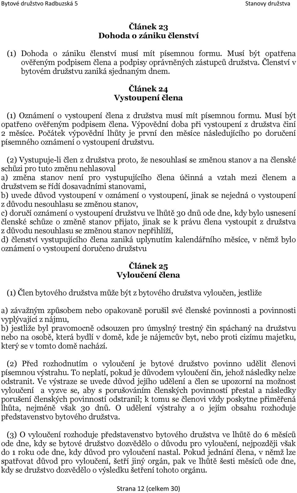 Výpovědní doba při vystoupení z družstva činí 2 měsíce. Počátek výpovědní lhůty je první den měsíce následujícího po doručení písemného oznámení o vystoupení družstvu.