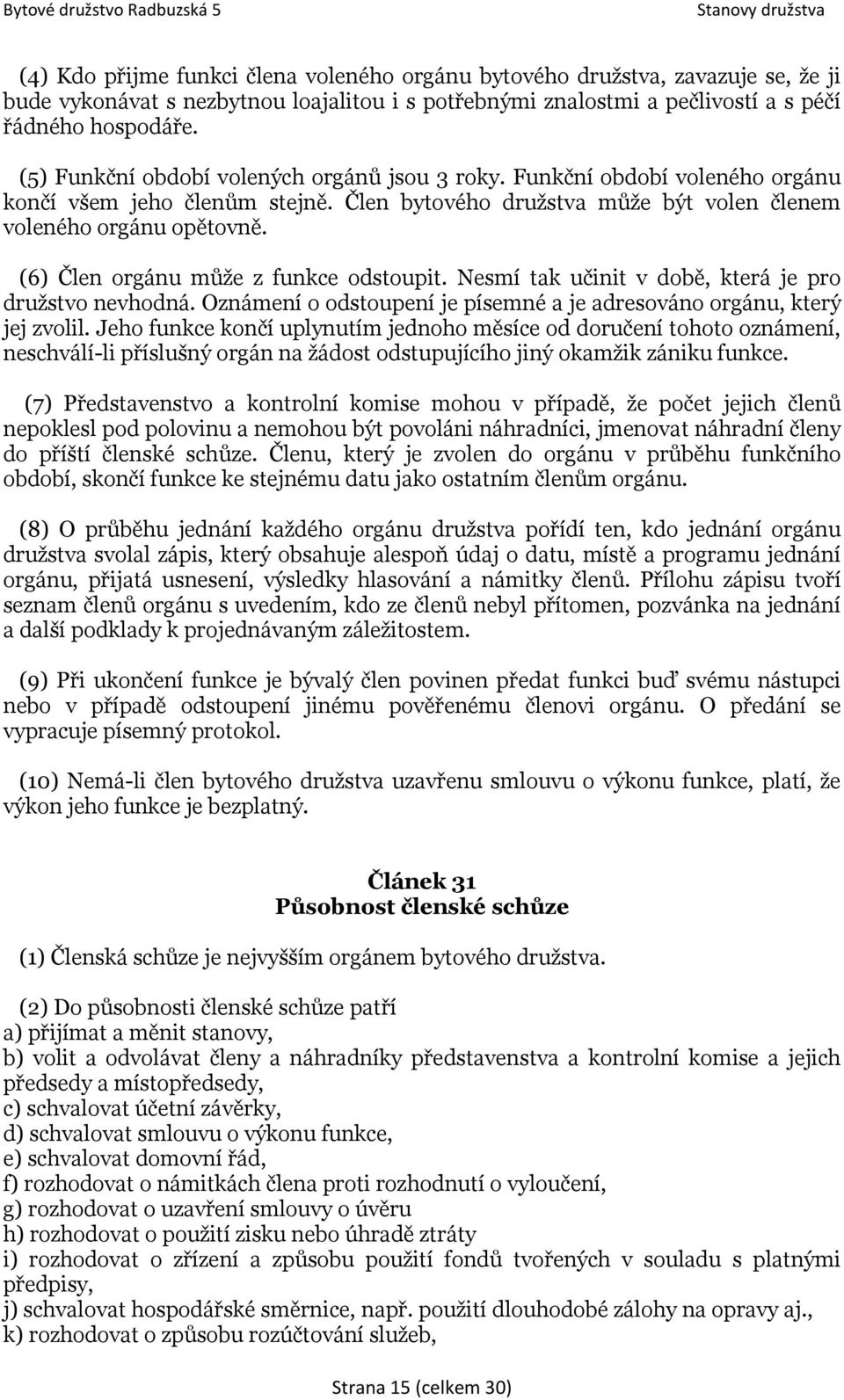 (6) Člen orgánu může z funkce odstoupit. Nesmí tak učinit v době, která je pro družstvo nevhodná. Oznámení o odstoupení je písemné a je adresováno orgánu, který jej zvolil.