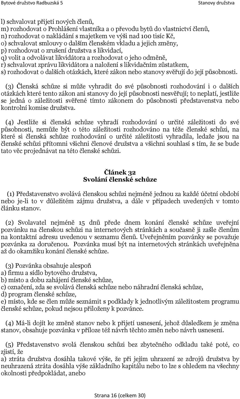 likvidačním zůstatkem, s) rozhodovat o dalších otázkách, které zákon nebo stanovy svěřují do její působnosti.